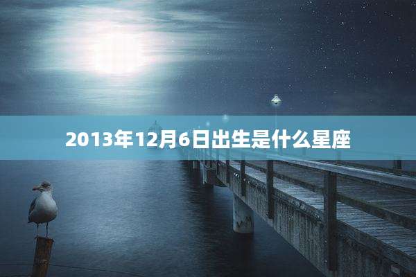 2013年12月6日出生是什么星座