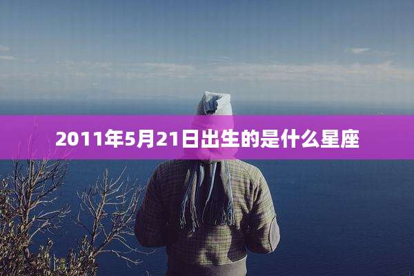 2011年5月21日出生的是什么星座