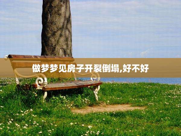 做梦梦见房子开裂倒塌,好不好