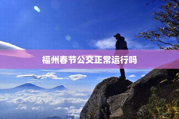 福州春节公交正常运行吗