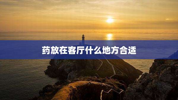 药放在客厅什么地方合适