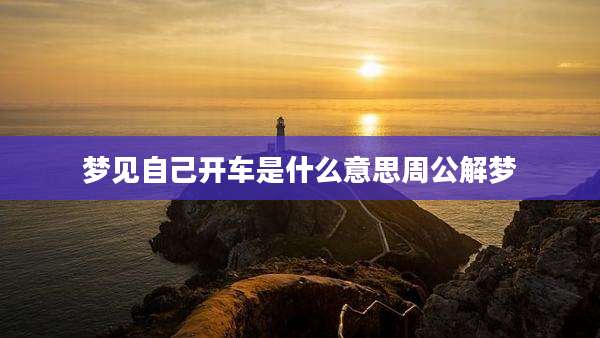梦见自己开车是什么意思周公解梦