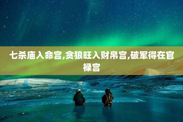 七杀庙入命宫,贪狼旺入财帛宫,破军得在官禄宫
