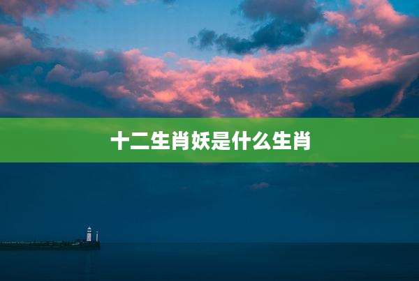 十二生肖妖是什么生肖