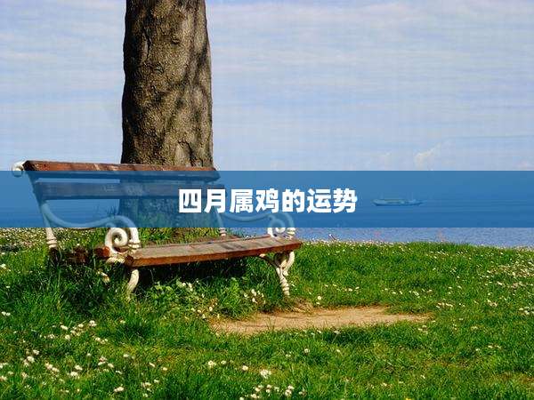 四月属鸡的运势