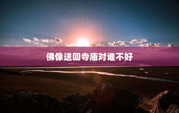 佛像送回寺庙对谁不好