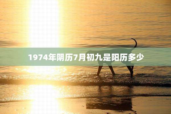 1974年阴历7月初九是阳历多少