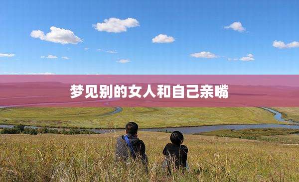 梦见别的女人和自己亲嘴