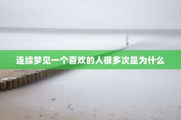 连续梦见一个喜欢的人很多次是为什么