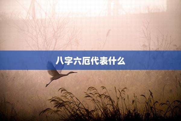 八字六厄代表什么
