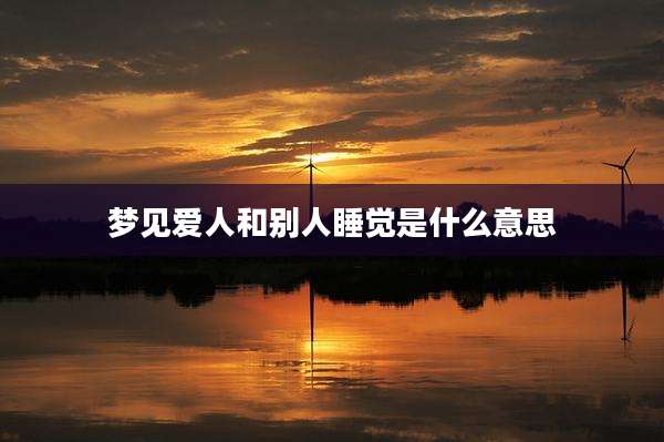 梦见爱人和别人睡觉是什么意思