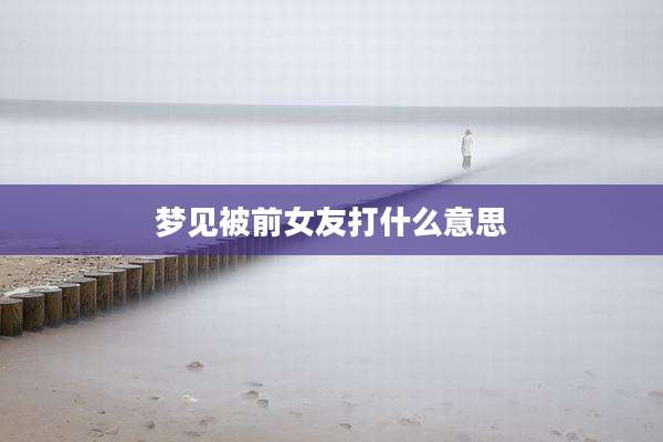 梦见被前女友打什么意思