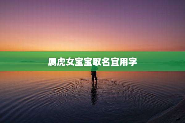 属虎女宝宝取名宜用字
