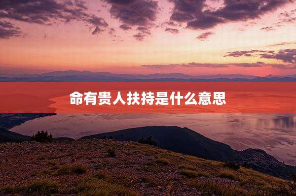 命有贵人扶持是什么意思