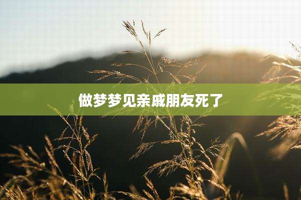 做梦梦见亲戚朋友死了