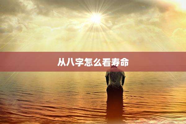 从八字怎么看寿命