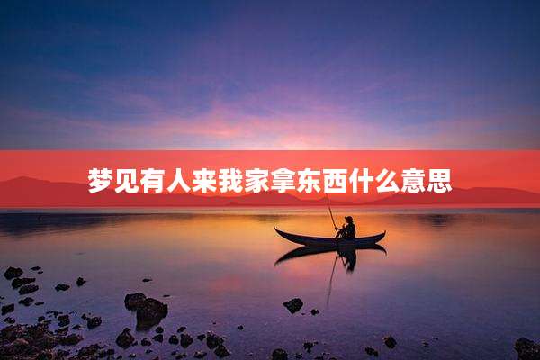 梦见有人来我家拿东西什么意思
