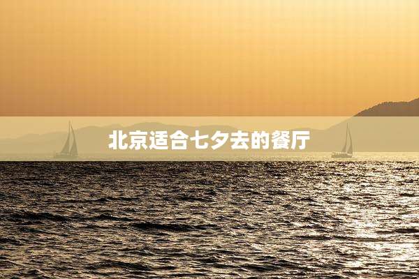 北京适合七夕去的餐厅