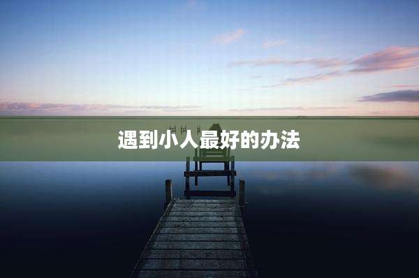 遇到小人最好的办法