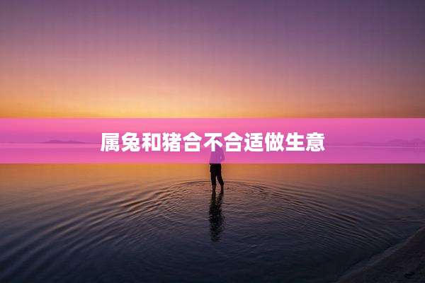 属兔和猪合不合适做生意