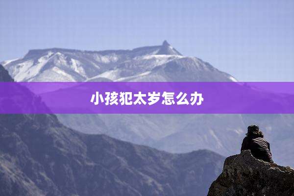 小孩犯太岁怎么办