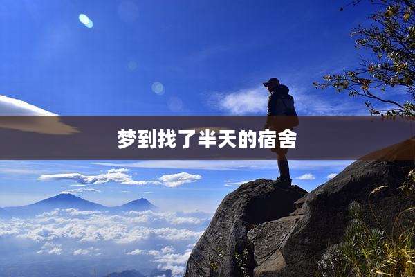 梦到找了半天的宿舍