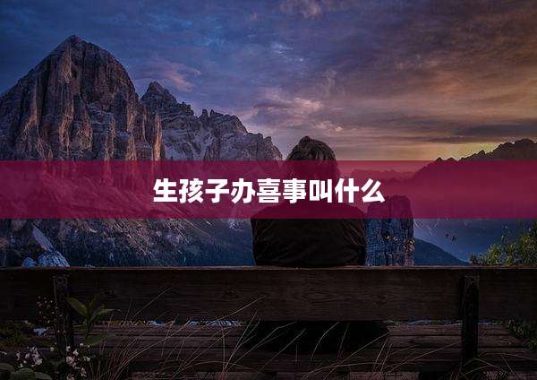 生孩子办喜事叫什么