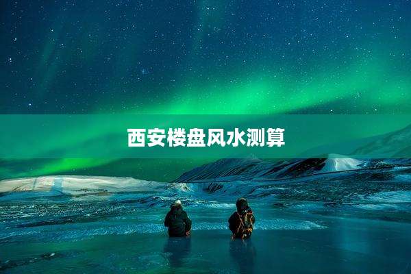 西安楼盘风水测算