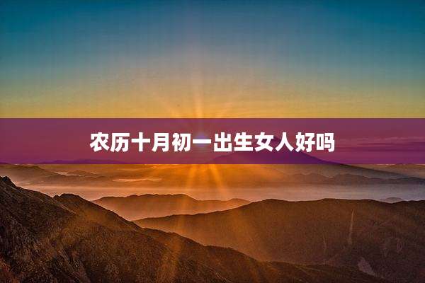 农历十月初一出生女人好吗