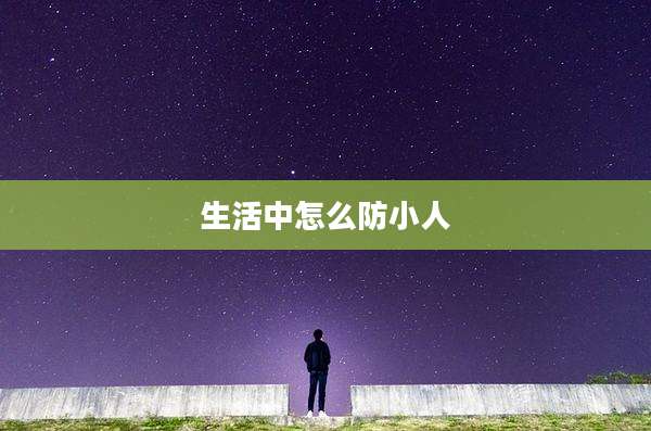 生活中怎么防小人