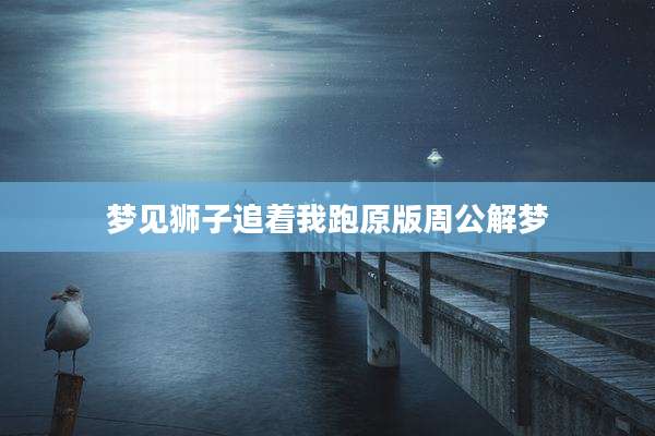 梦见狮子追着我跑原版周公解梦
