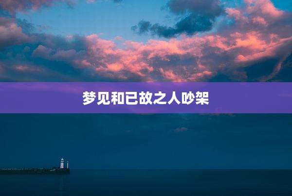 梦见和已故之人吵架