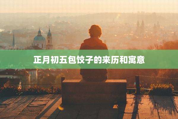 正月初五包饺子的来历和寓意