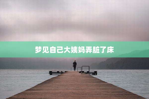 梦见自己大姨妈弄脏了床