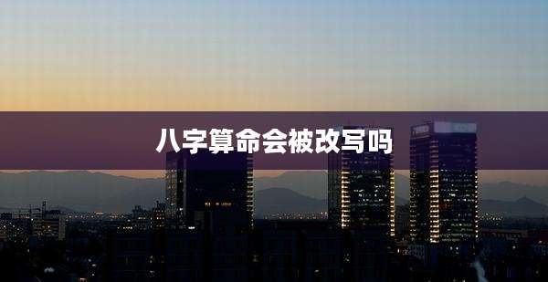 八字算命会被改写吗