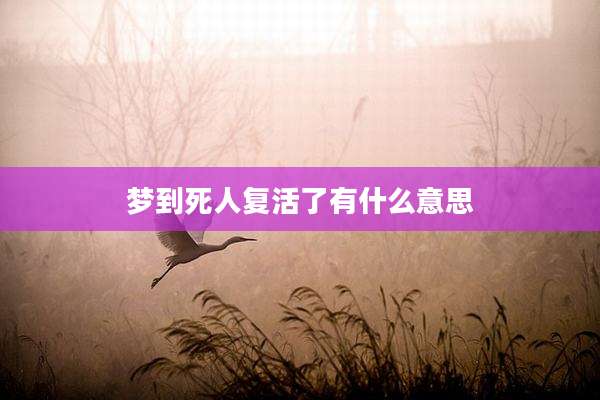 梦到死人复活了有什么意思