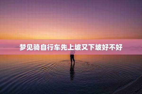 梦见骑自行车先上坡又下坡好不好