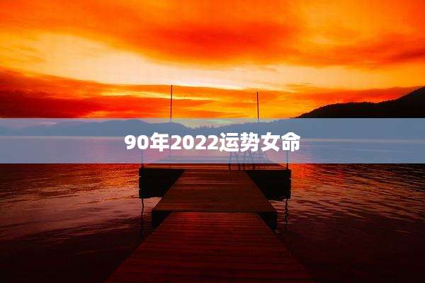 90年2022运势女命