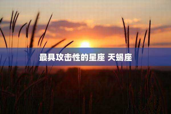 最具攻击性的星座 天蝎座