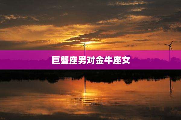 巨蟹座男对金牛座女