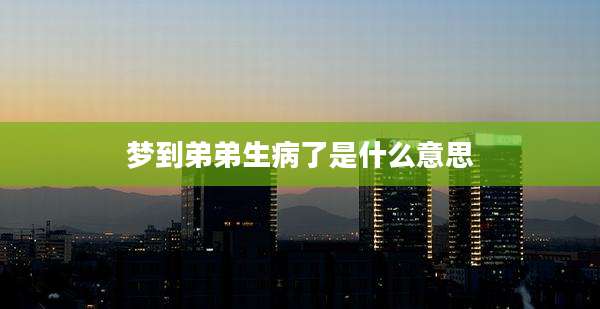 梦到弟弟生病了是什么意思