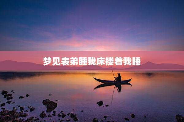 梦见表弟睡我床搂着我睡
