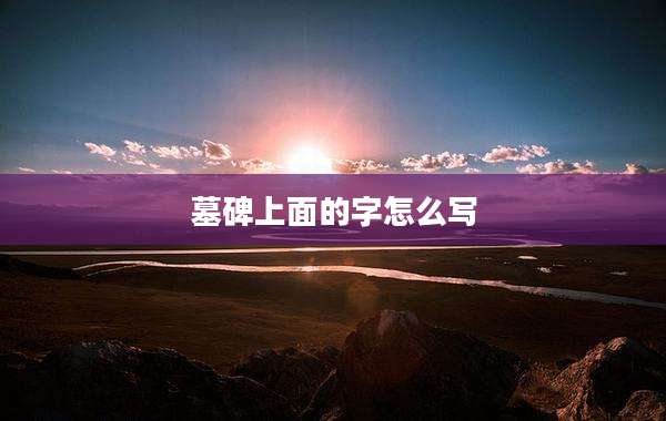 墓碑上面的字怎么写
