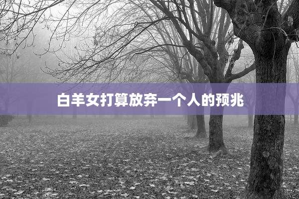 白羊女打算放弃一个人的预兆