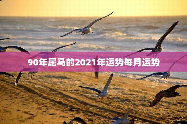90年属马的2021年运势每月运势