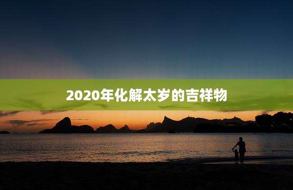 2020年化解太岁的吉祥物