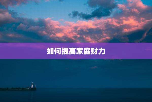 如何提高家庭财力