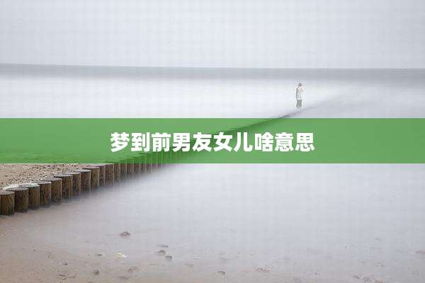梦到前男友女儿啥意思