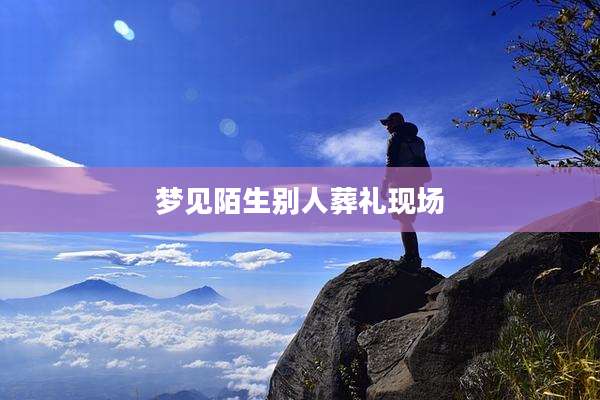 梦见陌生别人葬礼现场
