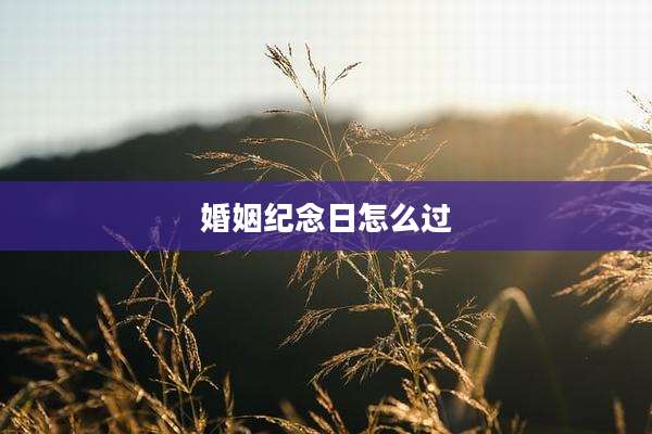 婚姻纪念日怎么过